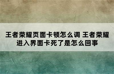 王者荣耀页面卡顿怎么调 王者荣耀进入界面卡死了是怎么回事